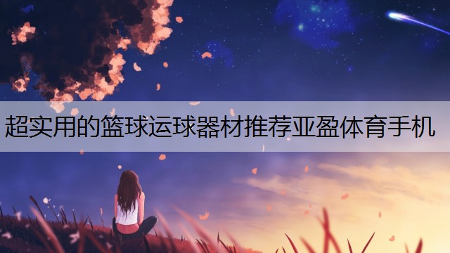 <strong>超实用的篮球运球器材推荐亚盈体育手机</strong>